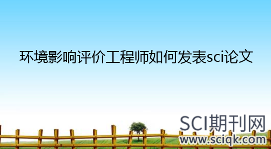 环境影响评价工程师如何发表sci论文