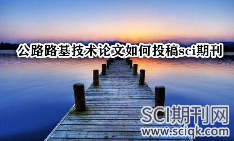 公路路基技术论文如何投稿sci期刊