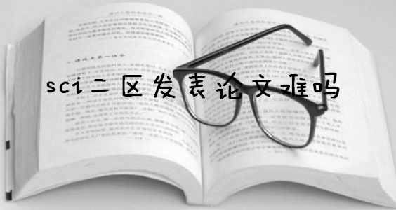 Sci二区发表论文难吗?