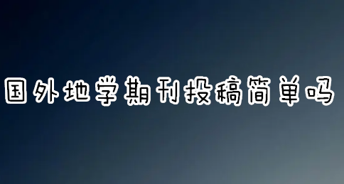 国外地学期刊投稿简单吗